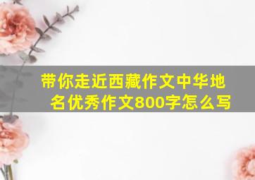 带你走近西藏作文中华地名优秀作文800字怎么写