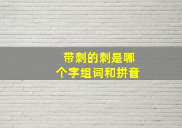 带刺的刺是哪个字组词和拼音