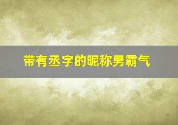 带有丞字的昵称男霸气