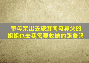 带母亲出去旅游同母异父的姐姐也去我需要收她的路费吗