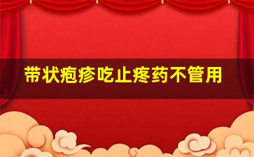 带状疱疹吃止疼药不管用