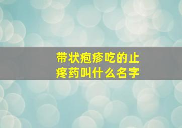 带状疱疹吃的止疼药叫什么名字