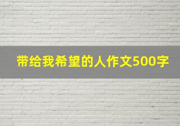 带给我希望的人作文500字