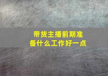 带货主播前期准备什么工作好一点