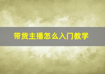 带货主播怎么入门教学