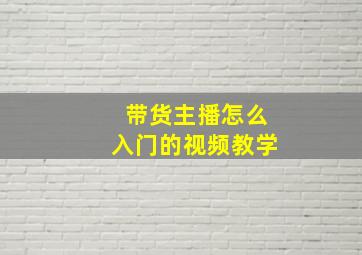 带货主播怎么入门的视频教学