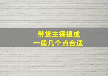 带货主播提成一般几个点合适