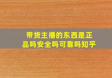 带货主播的东西是正品吗安全吗可靠吗知乎