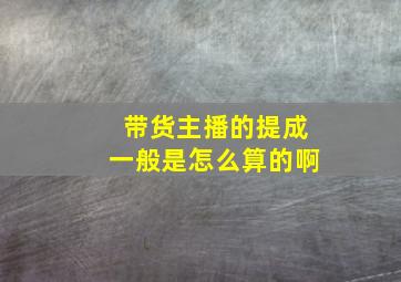 带货主播的提成一般是怎么算的啊