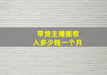 带货主播能收入多少钱一个月