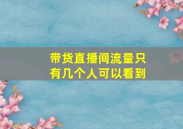 带货直播间流量只有几个人可以看到