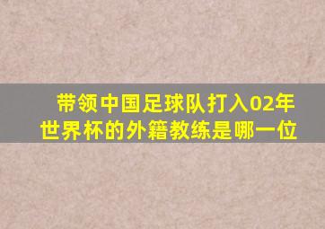 带领中国足球队打入02年世界杯的外籍教练是哪一位