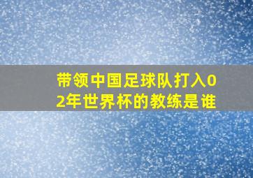 带领中国足球队打入02年世界杯的教练是谁