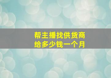 帮主播找供货商给多少钱一个月