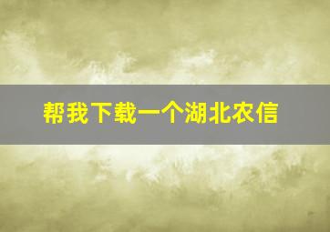 帮我下载一个湖北农信