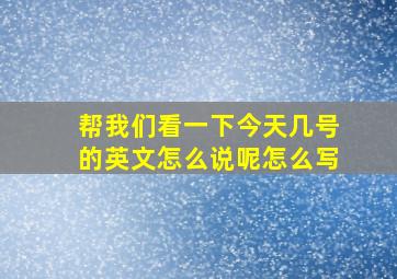 帮我们看一下今天几号的英文怎么说呢怎么写