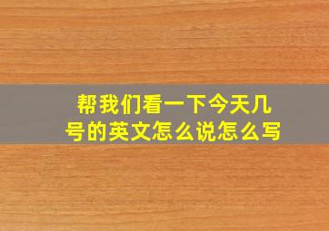 帮我们看一下今天几号的英文怎么说怎么写