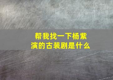 帮我找一下杨紫演的古装剧是什么