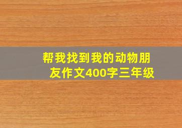 帮我找到我的动物朋友作文400字三年级