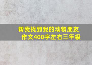 帮我找到我的动物朋友作文400字左右三年级