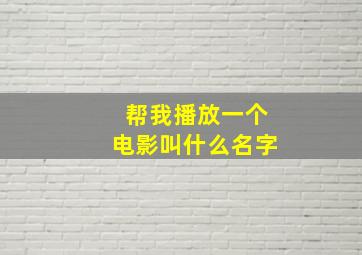 帮我播放一个电影叫什么名字