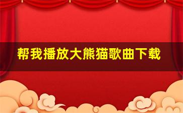 帮我播放大熊猫歌曲下载