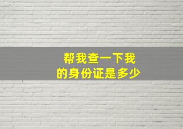 帮我查一下我的身份证是多少