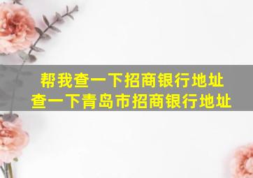 帮我查一下招商银行地址查一下青岛市招商银行地址