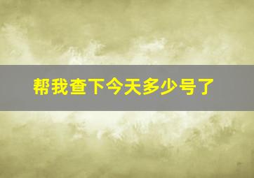 帮我查下今天多少号了