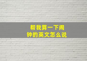 帮我算一下闹钟的英文怎么说