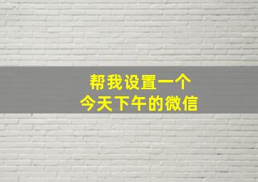 帮我设置一个今天下午的微信