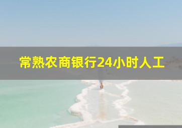 常熟农商银行24小时人工