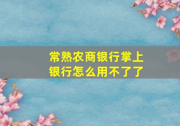 常熟农商银行掌上银行怎么用不了了