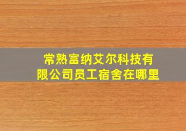 常熟富纳艾尔科技有限公司员工宿舍在哪里