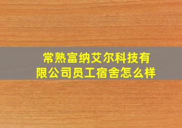 常熟富纳艾尔科技有限公司员工宿舍怎么样