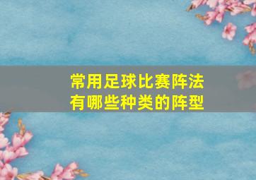 常用足球比赛阵法有哪些种类的阵型