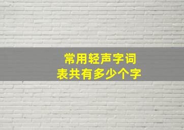 常用轻声字词表共有多少个字