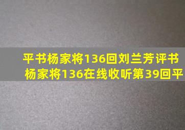 平书杨家将136回刘兰芳评书杨家将136在线收听第39回平