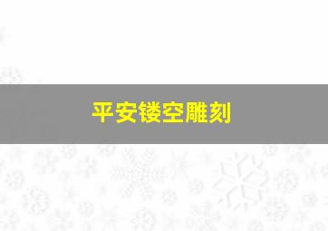 平安镂空雕刻