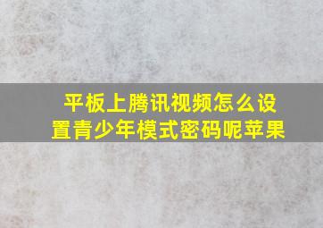 平板上腾讯视频怎么设置青少年模式密码呢苹果