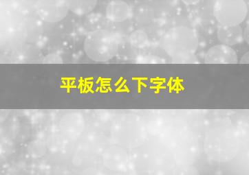 平板怎么下字体