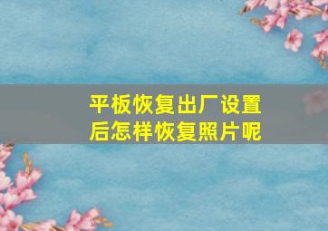 平板恢复出厂设置后怎样恢复照片呢