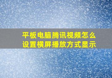 平板电脑腾讯视频怎么设置横屏播放方式显示