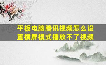 平板电脑腾讯视频怎么设置横屏模式播放不了视频