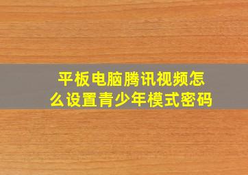 平板电脑腾讯视频怎么设置青少年模式密码