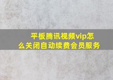 平板腾讯视频vip怎么关闭自动续费会员服务