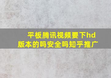 平板腾讯视频要下hd版本的吗安全吗知乎推广