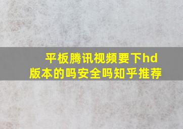 平板腾讯视频要下hd版本的吗安全吗知乎推荐