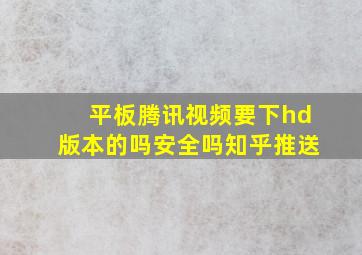 平板腾讯视频要下hd版本的吗安全吗知乎推送