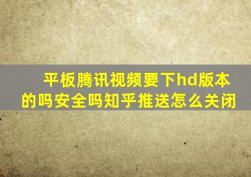 平板腾讯视频要下hd版本的吗安全吗知乎推送怎么关闭